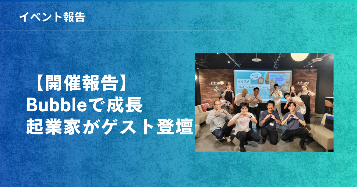 【開催報告】大盛況！ももスタNoCodeBootCampプレイベントでBubbleで成長している起業家が2名ゲスト登壇