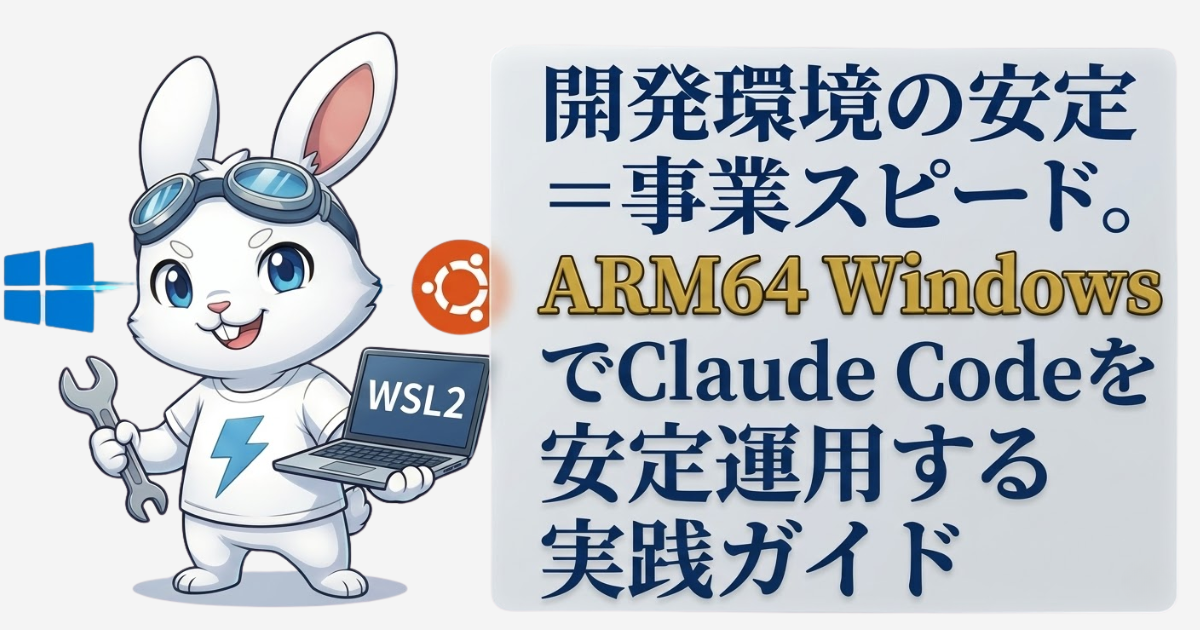 開発環境の安定 = 事業スピード。ARM64 WindowsでClaude Codeを安定運用する実践ガイド